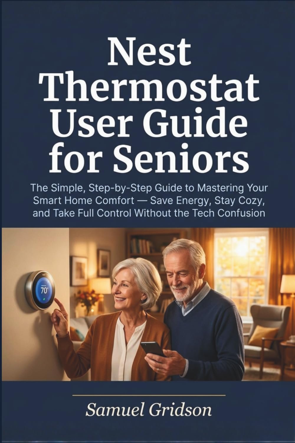 Nest Thermostat User Guide for Seniors: The Simple, Step-by-Step Guide to Mastering Your Smart Home Comfort — Save Energy, Stay Cozy, and Take Full … Tech Confusion (Smart Home & Tech Mastery)