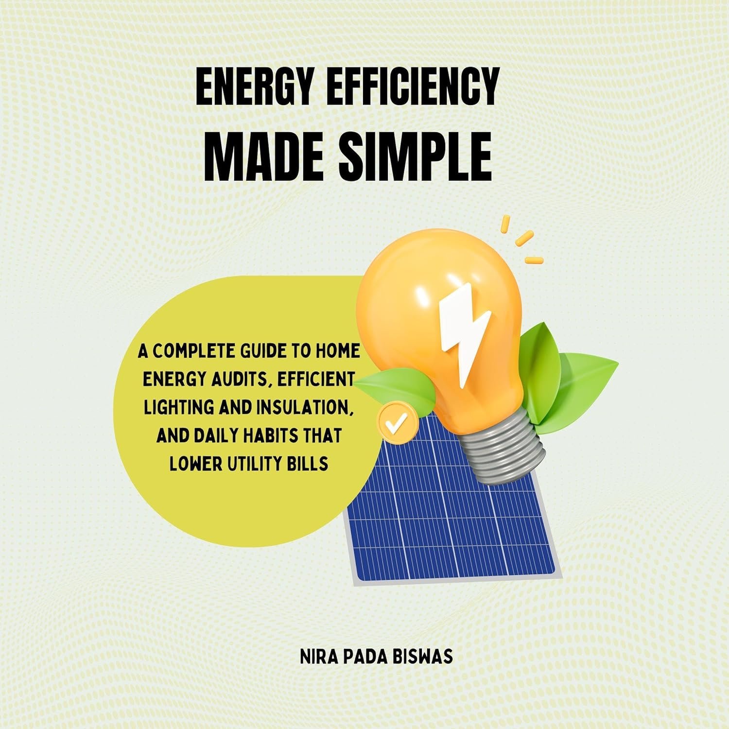 Energy Efficiency Made Simple: A Complete Guide to Home Energy Audits, Efficient Lighting and Insulation, and Daily Habits That Lower Utility Bills